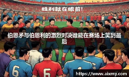 伯恩矛与伯恩利的激烈对决谁能在赛场上笑到最后