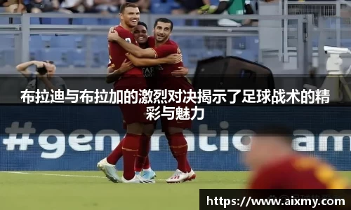 布拉迪与布拉加的激烈对决揭示了足球战术的精彩与魅力