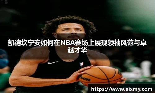 凯德坎宁安如何在NBA赛场上展现领袖风范与卓越才华