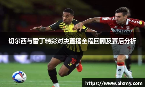 切尔西与雷丁精彩对决直播全程回顾及赛后分析