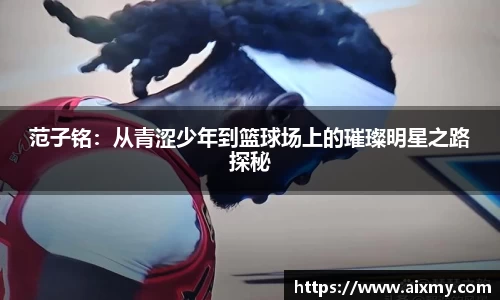 范子铭：从青涩少年到篮球场上的璀璨明星之路探秘